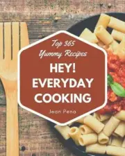 Hey! Top 365 Yummy Everyday Cooking Recipes: Let's Get Started with The Best Yum