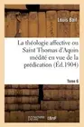 La Thologie Affective Ou Saint Thomas d'Aquin Mdit En Vue de la Prdication. Tome