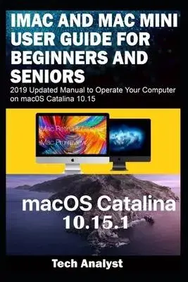 iMAC AND MAC MINI USER GUIDE FOR BEGINNERS AND SENIORS: 2019 Updated Manual to Operate Your Computer on macOS Catalina 10.15