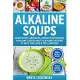 Alkaline Soups: Quick & Easy, Delicious, Creamy & Nutritious Alkaline (and Almost Alkaline) Recipes to Help You Look & Feel Amazing