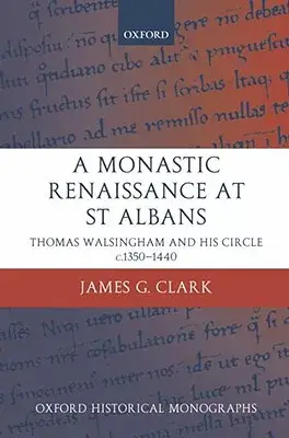 A Monastic Renaissance at St Albans: Thomas Walsingham and His Circle c. 1350-1440