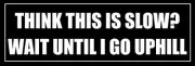 GHaynes Distributing BLACK Think This Is Slow Wait Until I Go Uphill Sticker
