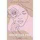 Good For You: 114 Mindful Practices Every Woman Can Adapt For A More Harmonious Life