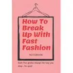 HOW TO BREAK UP WITH FAST FASHION NOTEBOOK: A GUILT FREE GUIDE TO CHANGING THE WAY YOU SHOP, FOR GOOD