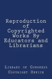 Reproduction of Copyrighted Works By Educators and Librarians by Library of Cong