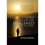 IS THIS THE LIFE YOU IMAGINED: WHAT IF YOU WERE WRONG?