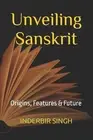 Unveiling Sanskrit: Origins, Features & Future by Inderbir Singh Paperback Book