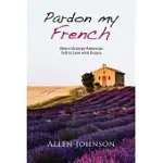 PARDON MY FRENCH: HOW A GRUMPY AMERICAN FELL IN LOVE WITH FRANCE