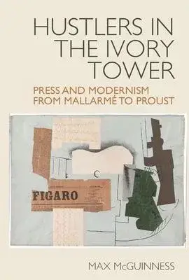 Hustlers in the Ivory Tower: Press and Modernism from Mallarmã(c) to Proust