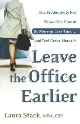 Leave the Office Earlier: The Productivity Pro Shows You How to Do More in Less Time...and Feel Great about It