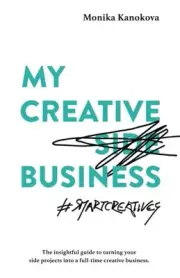 MY CREATIVE (SIDE) BUSINESS: THE INSIGHTFUL GUIDE TO By Monika Kanokova & Diana