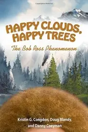 HAPPY CLOUDS, HAPPY TREES: THE BOB ROSS PHENOMENON By Kristin G. Congdon & Doug