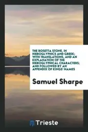 The Rosetta Stone, in Hieroglyphics and Greek; With Translatio...
