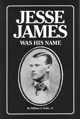 Jesse James Was His Name or Fact and Fiction Concerning the Careers of the Notorious James Brothers of Missouri