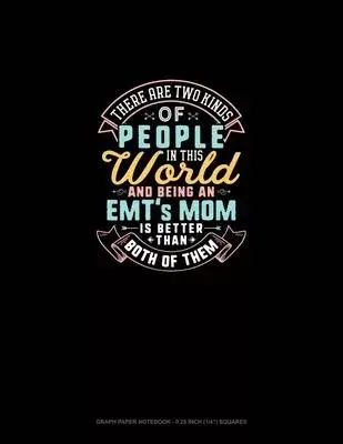 There Are Two Kinds Of People In This World And Being An EMT’’s Mom Is Better Than Both Of Them: Graph Paper Notebook - 0.25 Inch (1/4