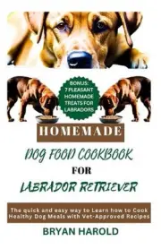 Homemade Dog food Cookbook for Labrador retriever: The Quick and Easy way to Lea