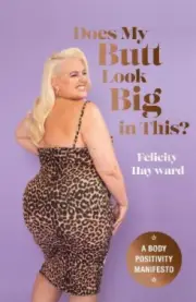 Does My Butt Look Big in This?: A Body Positivity Manifesto by Hayward, Felicity