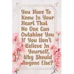 YOU HAVE TO KNOW IN YOUR HEART THAT NO ONE CAN OUTSHINE YOU IF YOU DON’’T BELIEVE IN YOURSELF WHY SHOULD ANYONE ELSE: LINED NOTEBOOK FOR MAN, WOMEN, CO