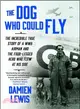 The Dog Who Could Fly ─ The Incredible True Story of a WWII Airman and the Four-Legged Hero Who Flew at His Side
