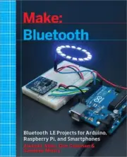 Make: Bluetooth: Bluetooth Le Projects with Arduino, Raspberry Pi, and Smartphon