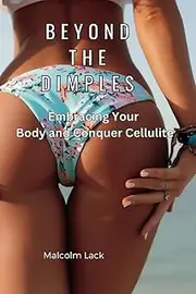 Beyond the Dimples Embracing Your Body and Conquering Cellulite: Navigating the Path to Beautiful Skin and Self-Acceptance