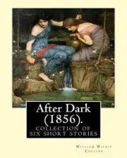 After Dark (1856). By: William Wilkie Collins: (Short story collections). Relate