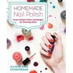 HOMEMADE NAIL POLISH: CREATE UNIQUE COLORS AND DESIGNS FOR EYE-CATCHING NAILS