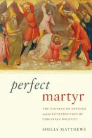 Perfect Martyr : The Stoning of Stephen and the Construction of Christian...