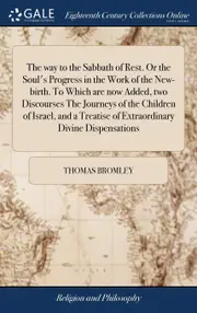 The way to the Sabbath of Rest. Or the Souls Progress in the Work of the New-birth. To Which are now Added, two Discourses The Journeys of the