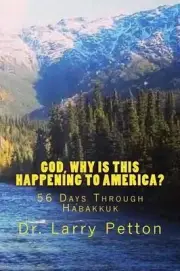 God, Why Is This Happening to America?: 56 Days Through Habakkuk by Larry Petton