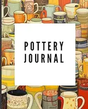 Pottery Journal 7.5" x 9.25" : Track Your Pottery and Ceramics Projects.: Capturing the Beauty of Clay, One Project at a Time