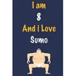 I AM 8 AND I LOVE SUMO: JOURNAL FOR SUMO LOVERS, BIRTHDAY GIFT FOR 8 YEAR OLD BOYS AND GIRLS WHO LIKES STRENGTH AND AGILITY SPORTS, CHRISTMAS