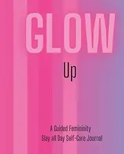 Glow Up: A guided femininity slay all day self care journal