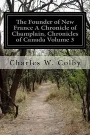 The Founder of New France A Chronicle of Champlain, Chronicles of Canada Volume