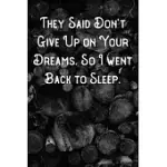 THEY SAID DON’’T GIVE UP ON YOUR DREAMS. SO I WENT BACK TO SLEEP.: LINED NOTEBOOK/JOURNAL