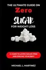 The Ultimate Guide on Zero Sugar For Weight Loss: A Guide to Living Sugar-Free a