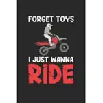FORGET TOYS I JUST WANNA RIDE: DIRT BIKE FORGET TOYS I WANT RIDE FUNNY MOTORBIKE NOTEBOOK 6X9 INCHES 120 DOTTED PAGES FOR NOTES, DRAWINGS, FORMULAS -