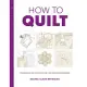 How to Quilt: Techniques and Projects for the Complete Beginner