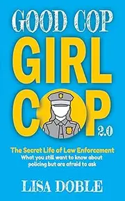 Good Cop Girl Cop 2.0: The Secret Life of Law Enforcement: What You Still Want To Know About Policing But Are Afraid To Ask