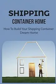 Shipping Container Home: How To Build Your Shipping Container Dream-Home