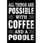 ALL THINGS ARE POSSIBLE WITH COFFEE AND A POODLE: NOTEBOOK GIFTS FOR DOG LOVERS, POODLE JOURNAL NOTEBOOK BEST GIFTS FOR WHO LOVE POODLE DOG NOTEBOOK B