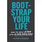 BOOTSTRAP YOUR LIFE: HOW TO TURN £500 INTO £350 MILLION