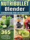 NutriBullet Blender Cookbook For Beginners: 365 Easy Everyday NutriBullet