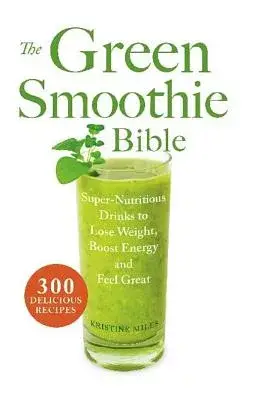 The Green Smoothie Bible: Super-Nutritious Drinks to Lose Weight, Boost Energy and Feel Great