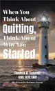 When You Think About Quitting, Think About Why You Started: Knowing Your Why Is Step 1, Living It Is Step 2, and Beyond