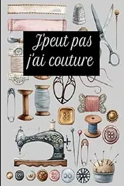 J’peux pas j’ai couture: Carnet de note original pour passionnées de la couture, Journal de couture ou de note