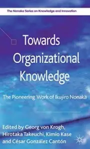 Towards Organizational Knowledge: The Pioneerin, Von-Krogh, Takeuchi, Kase, -,