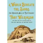A WORLD BENEATH THE SANDS: THE GOLDEN AGE OF EGYPTOLOGY