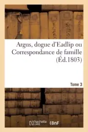 G PASCHOUD - Argus dogue d'Eadlip ou Correspondance de famille. Tome - N555z