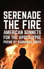 Serenade the Fire: American Sonnets for the Apocalypse by Barnabas Smith (Englis